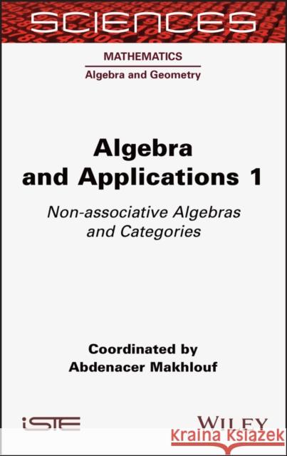 Algebra and Applications 1: Non-Associative Algebras and Categories Abdenacer Makhlouf 9781789450170 Wiley-Iste