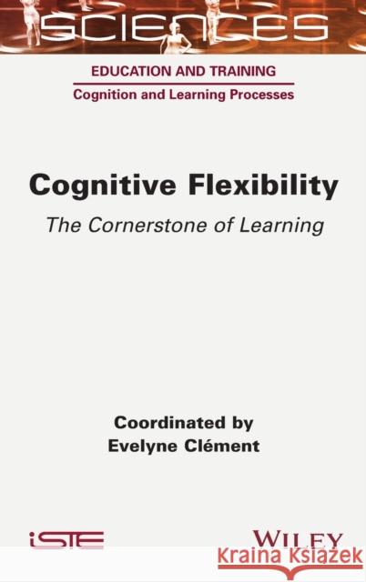 Cognitive Flexibility: The Cornerstone of Learning Evelyne Clement 9781789450354 Wiley-Iste