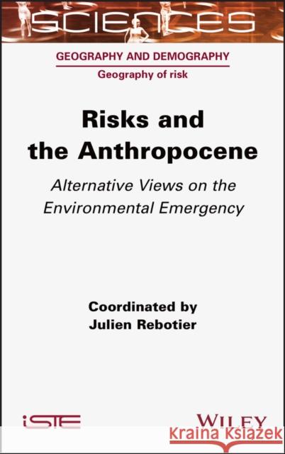 Risks and the Anthropocene: Alternative Views on the Environmental Emergency Julien Rebotier 9781789450415 Wiley-Iste