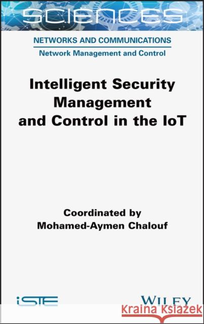 Intelligent Security Management and Control in the Iot Chalouf, Mohamed-Aymen 9781789450538 ISTE Ltd