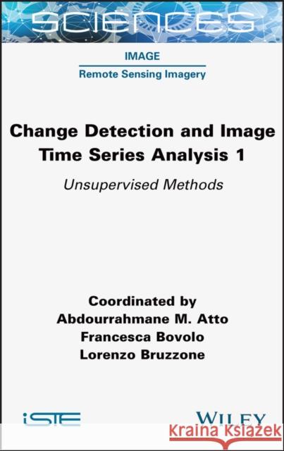 Change Detection and Image Time-Series Analysis 1: Unervised Methods Atto, Abdourrahmane M. 9781789450569 ISTE Ltd