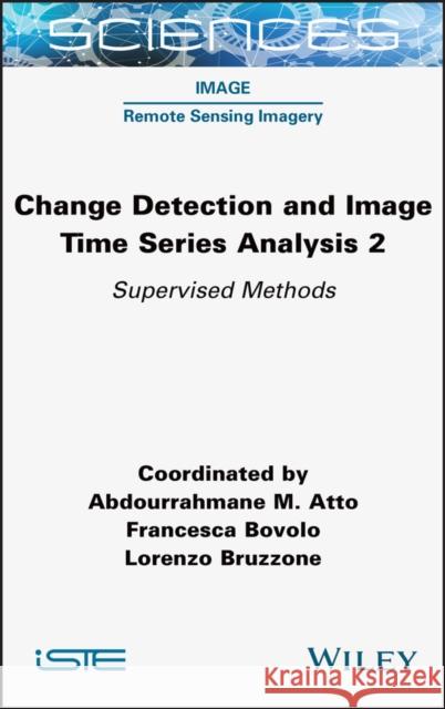 Change Detection and Image Time Series Analysis 2: Supervised Methods Atto, Abdourrahmane M. 9781789450576 ISTE Ltd