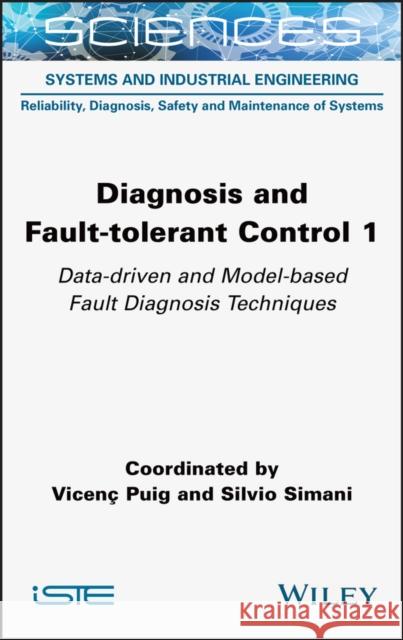 Diagnosis and Fault-Tolerant Control 1: Data-Driven and Model-Based Fault Diagnosis Techniques Puig, Vicenc 9781789450583 ISTE Ltd