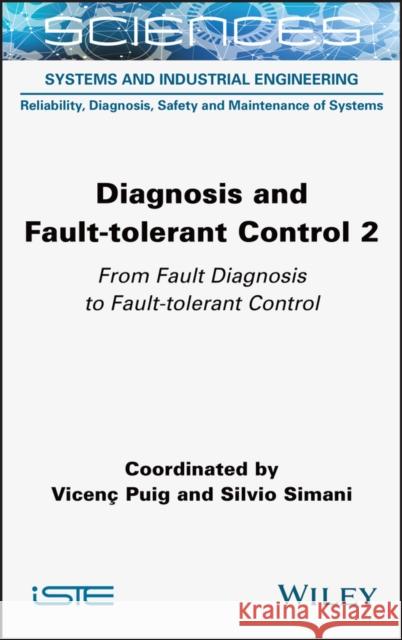 Diagnosis and Fault-Tolerant Control Volume 2: From Fault Diagnosis to Fault-Tolerant Control Puig, Vicenc 9781789450590 ISTE Ltd