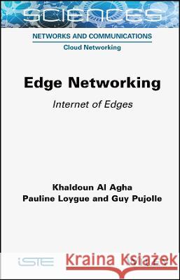 Edge Networking: Internet of Edges Khaldoun Al Agha (University of Paris-Sa Pauline Loygue (Green Communications, Fr Guy Pujolle (Green Communications and  9781789450682