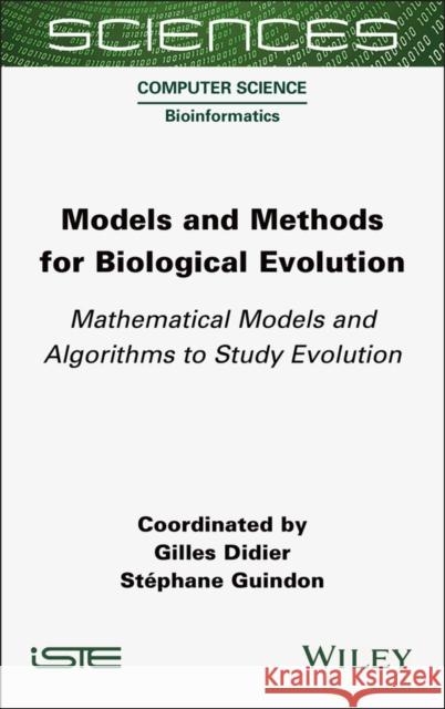 Models and Methods for Biological Evolution: Mathematical Models and Algorithms to Study Evolution Gilles Didier Stephane Guindon 9781789450699 Wiley-Iste