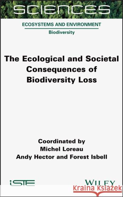 The Ecological and Societal Consequences of Biodiversity Loss Michel Loreau Andy Hector Forest Isbell 9781789450729 Wiley-Iste