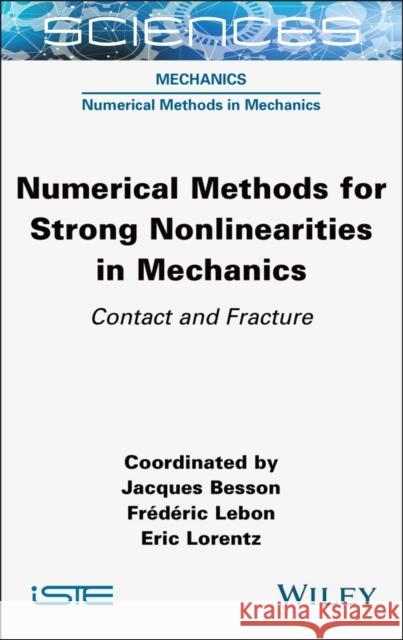 Numerical Methods for Strong Nonlinearities in Mechanics: Contact and Fracture Jacques Besson Frederic Lebon Eric Lorentz 9781789450811 Wiley-Iste