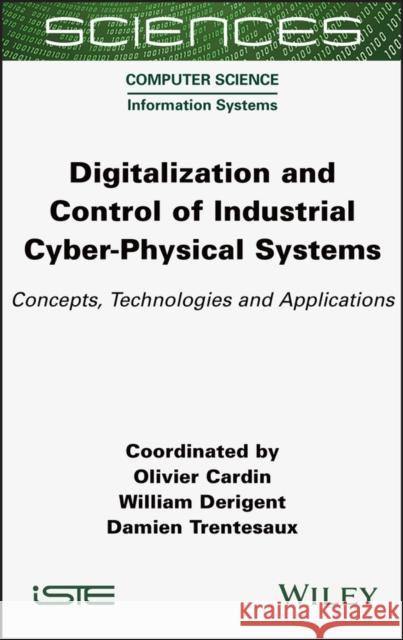 Digitalization and Control of Industrial Cyber-Physical Systems: Concepts, Technologies and Applications  Cardin 9781789450859 ISTE Ltd