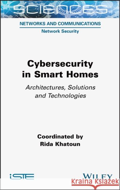 Cybersecurity in Smart Homes: Architectures, Solutions and Technologies Khatoun, Rida 9781789450866 ISTE Ltd