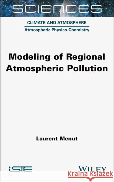 Modeling of Regional Atmospheric Pollution Laurent Menut 9781789451023 Wiley-Iste