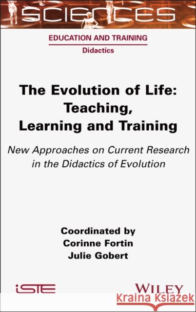 The Evolution of Life: Teaching, Learning and Training - New Approaches on Current Research in the Didactics of Evolution Corinne Fortin Julie Gobert 9781789451078 Wiley-Iste