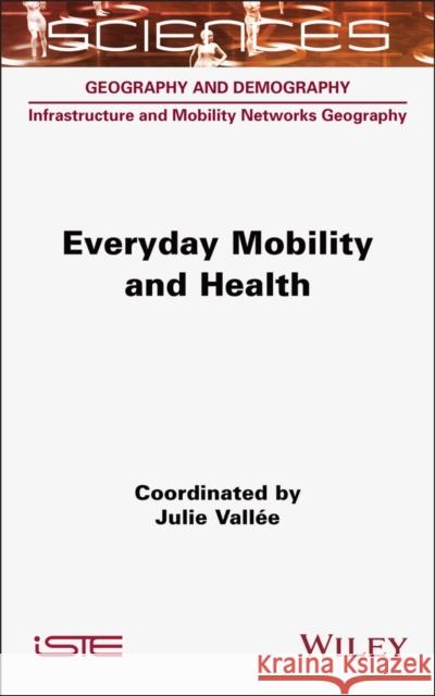 Everyday Mobility and Health Julie Vallee 9781789451092 Wiley-Iste