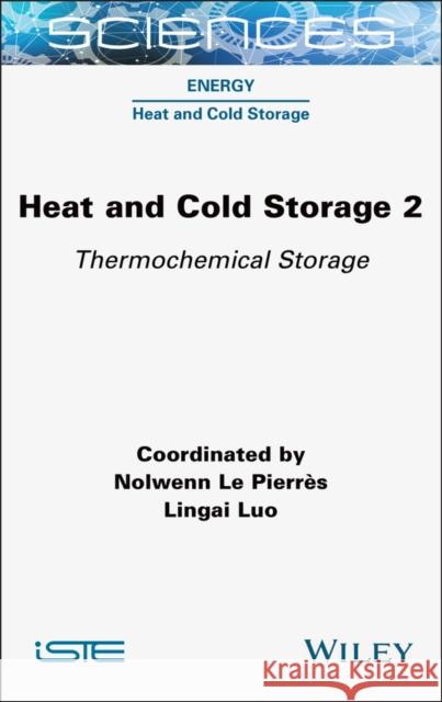 Heat and Cold Storage, Volume 2: Thermochemical Storage Nolwenn L Lingai Luo 9781789451344 Wiley-Iste