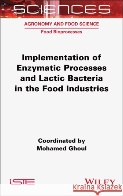 Implementation of Enzymatic Processes and Lactic Bacteria in the Food Industries Mohamed Ghoul 9781789451375 Wiley-Iste