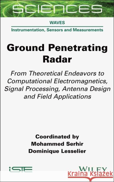 Ground Penetrating Radar: From Theoretical Endeavors to Computational Electromagnetics, Signal Processing, Antenna Design and Field Applications Mohammed Serhir Dominique Lesselier 9781789451573 Wiley-Iste