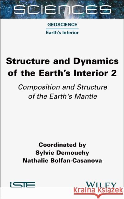 Structure and Dynamics of the Earth's Interior 2: Composition and Structure of the Earth's Mantle Sylvie Demouchy Nathalie Bolfan-Casanova 9781789451665 Wiley-Iste