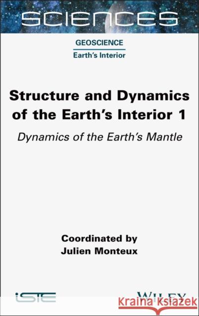 Structure and Dynamics of the Earth's Interior 1: Dynamics of the Earth's Mantle Julien Monteux 9781789451726 Wiley-Iste