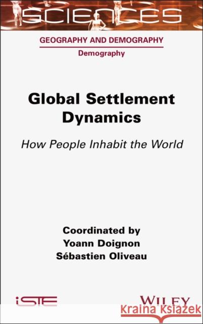 Global Settlement Dynamics: How People Inhabit the World Yoann Doignon Sebastien Oliveau 9781789451825 Wiley-Iste