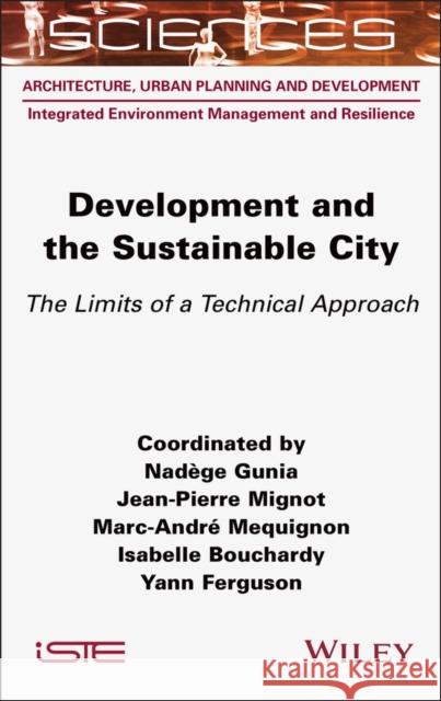 Development and the Sustainable City: The Limits of a Technical Approach Nad?ge Gunia Jean-Pierre Mignot Marc-Andr? Mequignon 9781789451849