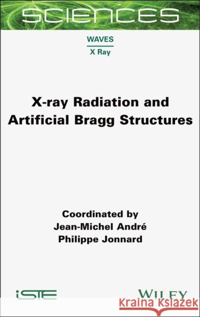 X-ray Radiation and Artificial Bragg Structures Philippe Jonnard 9781789451870 Wiley-Iste