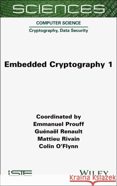 Embedded Cryptography 1 Emmanuel Prouff Guenael Renault Mattieu Rivain 9781789452136