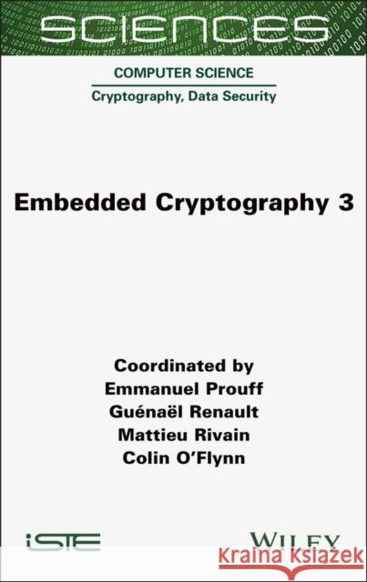 Embedded Cryptography 3 Emmanuel Prouff Guenael Renault Mattieu Rivain 9781789452150