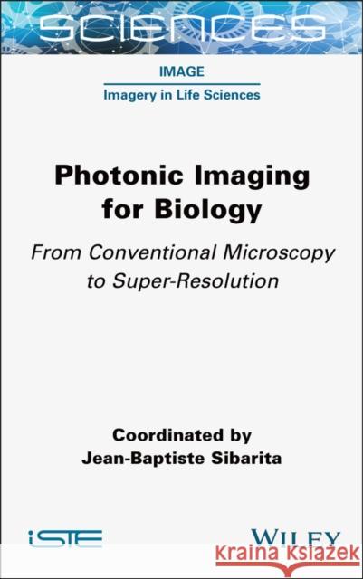 Photonic Imaging for Biology Jean-Baptiste Sibarita 9781789452228 ISTE Ltd