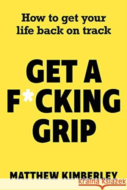 Get a F*cking Grip: How to Get Your Life Back on Track Matthew Kimberley 9781789461794