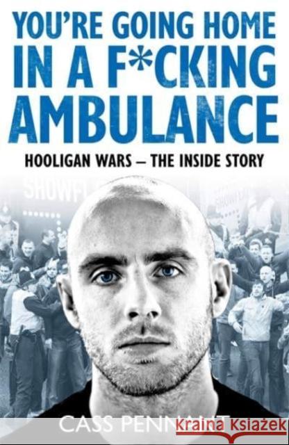 You're Going Home in a F*****g Ambulance: Hooligan Wars - The Inside Story Cass Pennant 9781789461909 John Blake Publishing Ltd