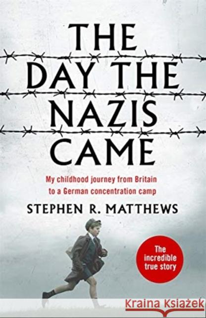 The Day the Nazis Came: My childhood journey from Britain to a German concentration camp Stephen R. Matthews 9781789462074
