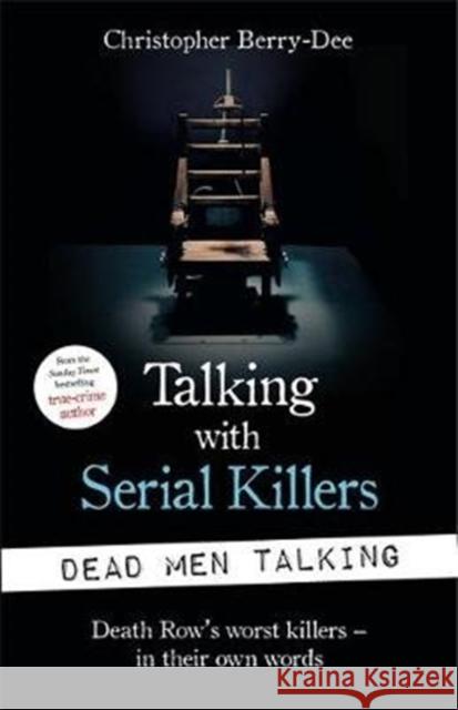 Talking with Serial Killers: Dead Men Talking: Death Row’s worst killers – in their own words Christopher Berry-Dee 9781789462203 John Blake Publishing Ltd