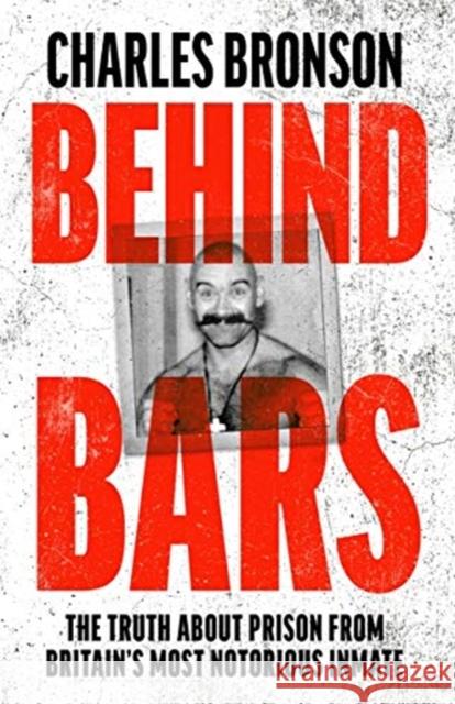 Behind Bars – Britain's Most Notorious Prisoner Reveals What Life is Like Inside Charles Bronson 9781789463002