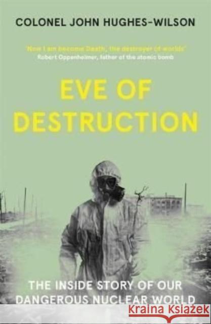 Eve of Destruction: The inside story of our dangerous nuclear world John Hughes-Wilson 9781789464177