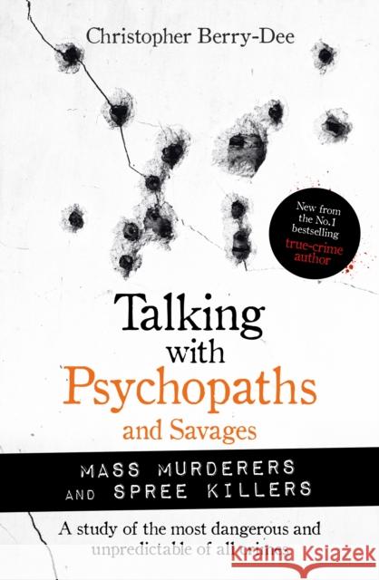 Talking with Psychopaths and Savages: Mass Murderers and Spree Killers Christopher Berry-Dee 9781789464214