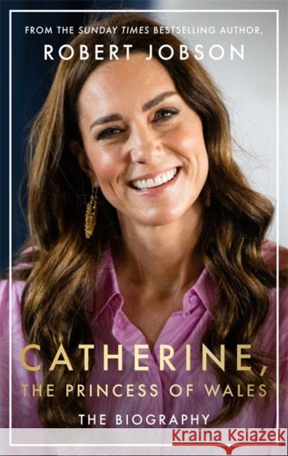 Catherine, the Princess of Wales: The Biography Robert Jobson 9781789466614