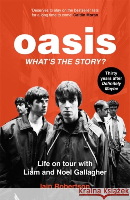 Oasis: What's The Story?: Life on tour with Liam and Noel Gallagher Iain Robertson 9781789467512 John Blake