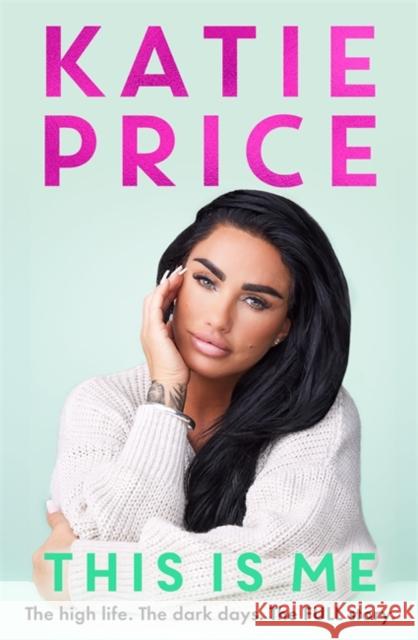 This Is Me: THE INSTANT NO.1 BESTSELLER: The high life. The dark times. The FULL story - the explosive new autobiography from Katie Price Katie Price 9781789467833
