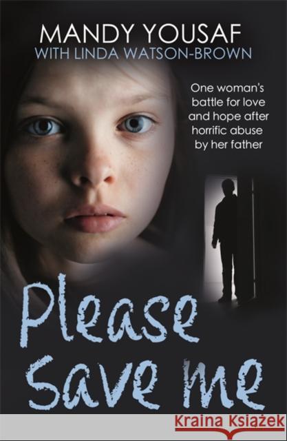 Please Save Me: One woman's battle for love and hope after horrific abuse by her father Mandy Yousaf 9781789467840 John Blake