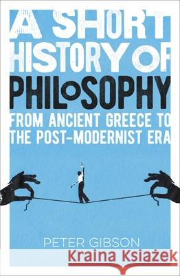 A Short History of Philosophy: From Ancient Greece to the Post-Modernist Era Gibson, Peter 9781789505870 Arcturus Publishing