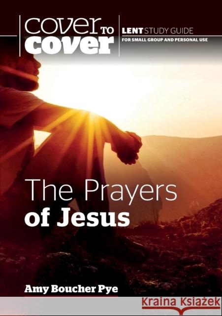 The Prayers of Jesus: Cover to Cover Lent Study Guide Amy Boucher Pye 9781789512502 Waverley Abbey Trust