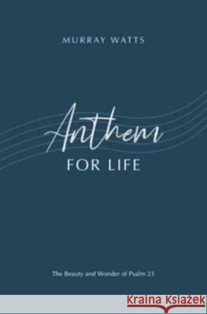 Anthem for Life: The Beauty and Wonder of Psalm 23 Murray Watts 9781789512717