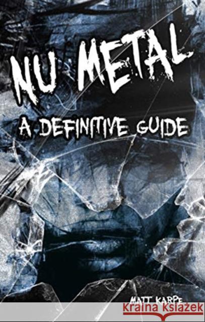 Nu Metal: A Definitive Guide Matt Karpe 9781789520637 Sonicbond Publishing