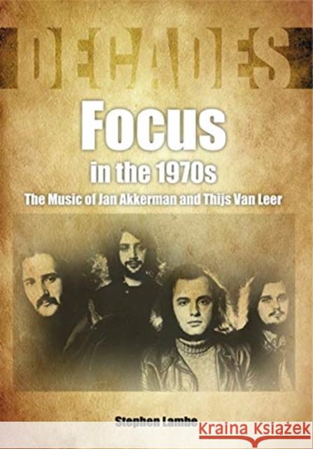 Focus In The 1970s: The Music of Jan Akkerman and Thijs Van Leer Stephen Lambe 9781789520798 Sonicbond Publishing