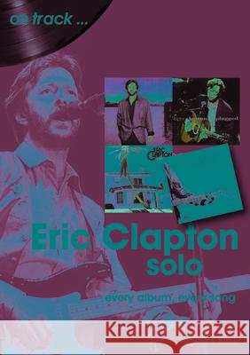 Eric Clapton Solo On Track: Every Album, Every Song Andrew Wild 9781789521412 Sonicbond Publishing