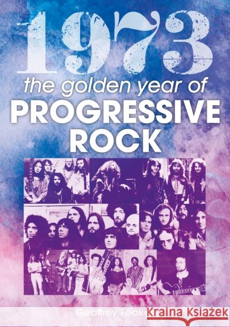 1973: The Golden Year of Progressive Rock Geoffrey Feakes 9781789521658 Sonicbond Publishing