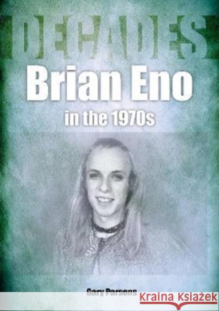 Brian Eno in the 1970s: Decades Gary Parsons 9781789522396 Sonicbond Publishing