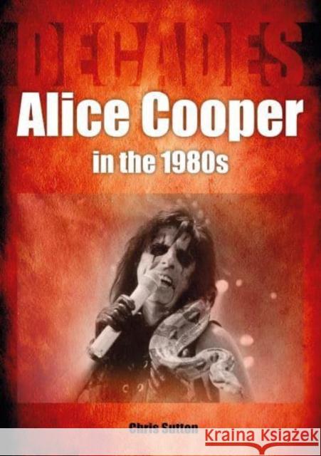 Alice Cooper in the 1980s (Decades) Chris Sutton 9781789522594 Sonicbond Publishing