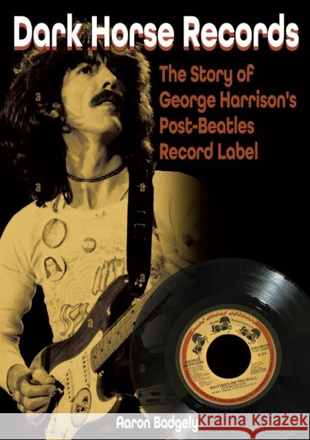 Dark Horse Records: The Story of George Harrison's Post-Beatles Record Label Aaron Badgley 9781789522877 Sonicbond Publishing