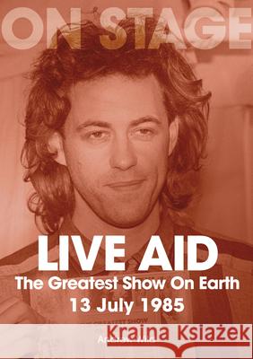 Live Aid - The Greatest Show On Earth: 13 July 1985 Andrew Wild 9781789523287 Sonicbond Publishing